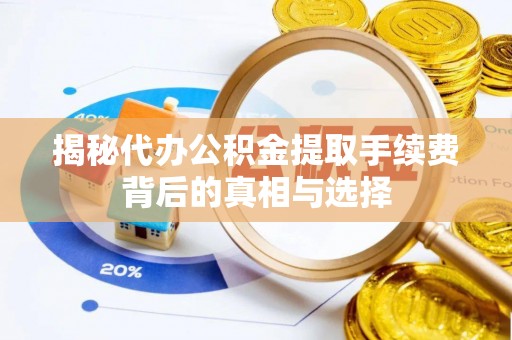 宁安揭秘代办公积金提取手续费背后的真相与选择