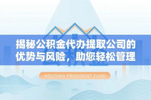 宁安揭秘公积金代办提取公司的优势与风险，助您轻松管理财务