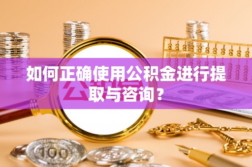 宁安如何正确使用公积金进行提取与咨询？