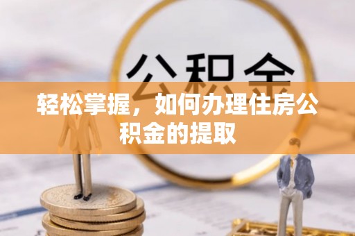 宁安轻松掌握，如何办理住房公积金的提取