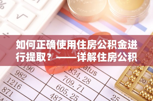 宁安如何正确使用住房公积金进行提取？——详解住房公积金代办提取流程与注意事项
