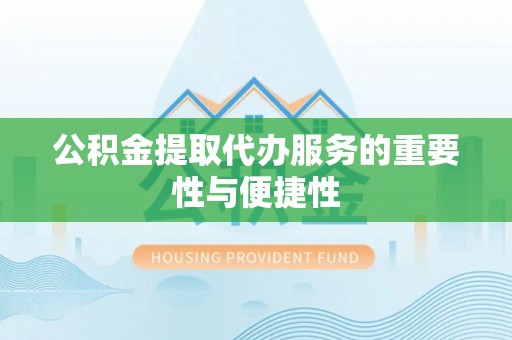宁安公积金提取代办服务的重要性与便捷性