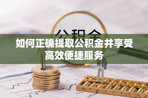 宁安如何正确提取公积金并享受高效便捷服务