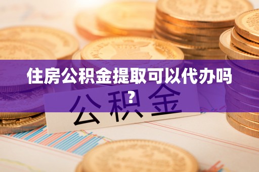 宁安住房公积金提取可以代办吗？