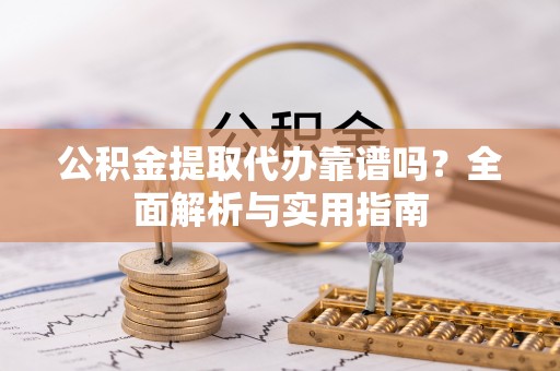 宁安公积金提取代办靠谱吗？全面解析与实用指南